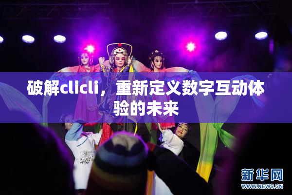 破解clicli，重新定义数字互动体验的未来