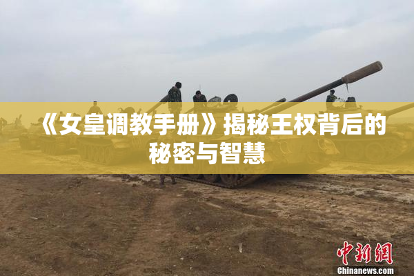 《女皇调教手册》揭秘王权背后的秘密与智慧