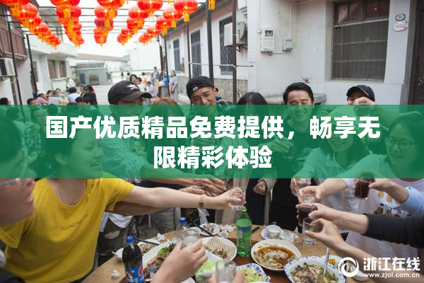 国产优质精品免费提供，畅享无限精彩体验