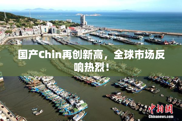 国产Chin再创新高，全球市场反响热烈！