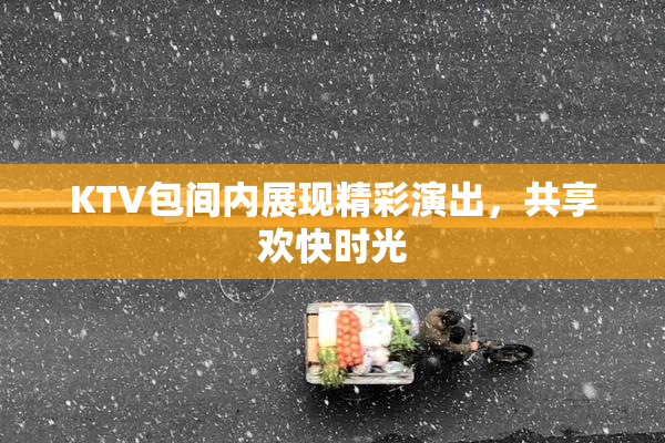 KTV包间内展现精彩演出，共享欢快时光