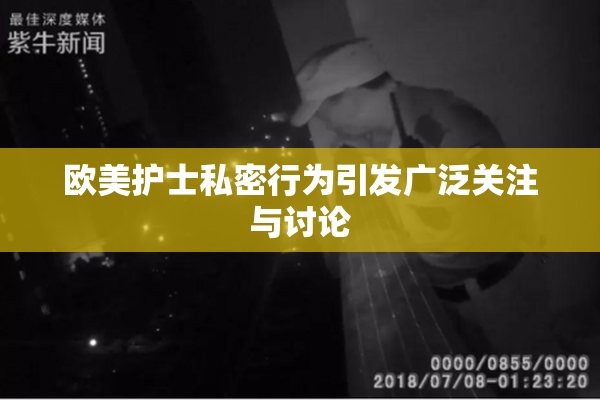 欧美护士私密行为引发广泛关注与讨论