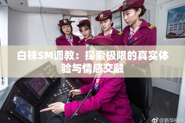 白袜SM调教：探索极限的真实体验与情感交融