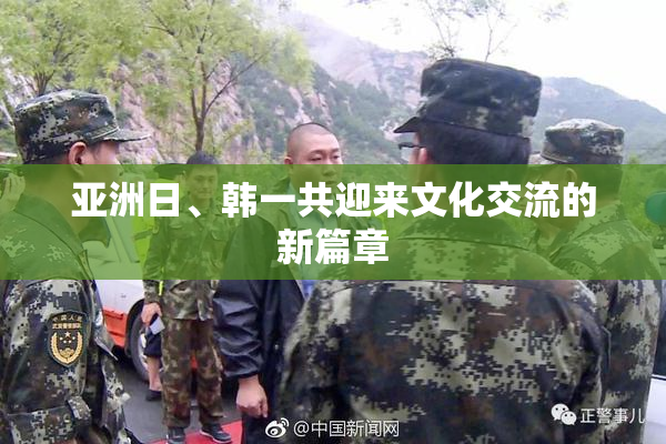 亚洲日、韩一共迎来文化交流的新篇章