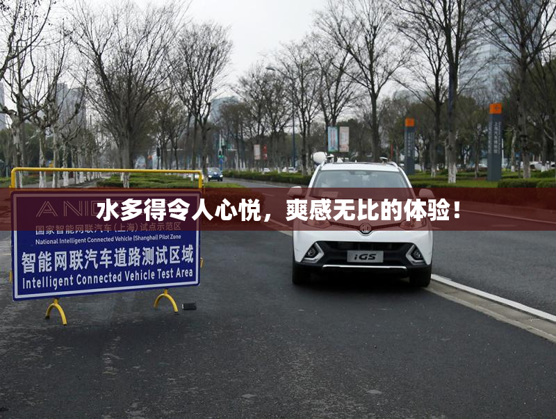 水多得令人心悦，爽感无比的体验！