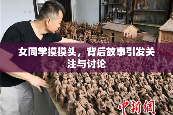 女同学摸摸头，背后故事引发关注与讨论