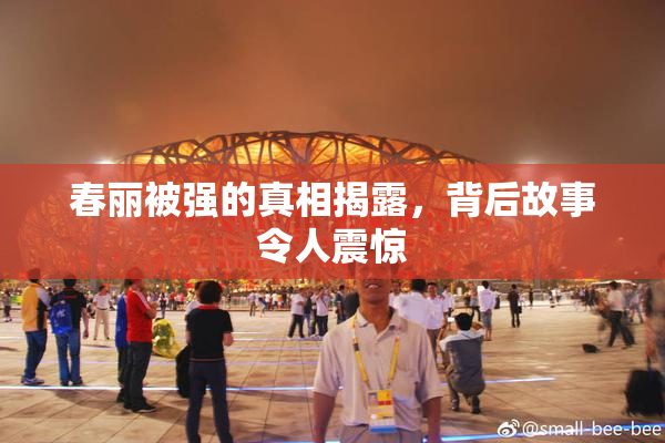 春丽被强的真相揭露，背后故事令人震惊
