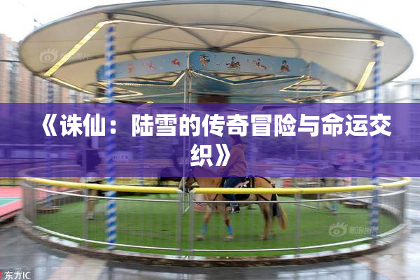 《诛仙：陆雪的传奇冒险与命运交织》