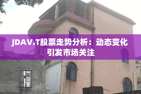 JDAV.T股票走势分析：动态变化引发市场关注