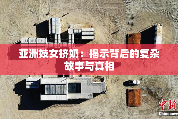 亚洲妓女挤奶：揭示背后的复杂故事与真相