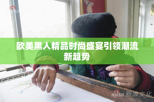 欧美黑人精品时尚盛宴引领潮流新趋势