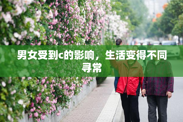 男女受到c的影响，生活变得不同寻常
