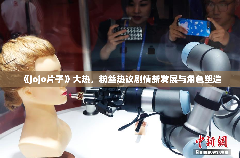 《jojo片子》大热，粉丝热议剧情新发展与角色塑造