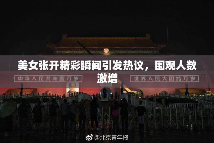 美女张开精彩瞬间引发热议，围观人数激增