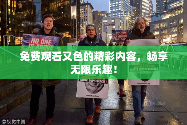 免费观看又色的精彩内容，畅享无限乐趣！