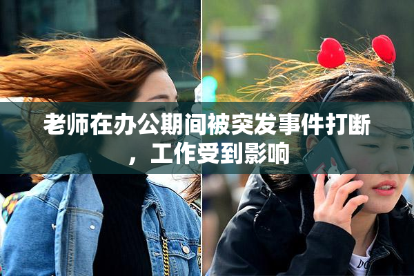 老师在办公期间被突发事件打断，工作受到影响