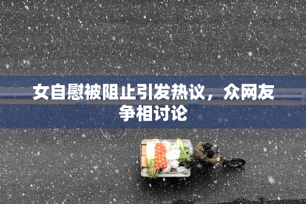 女自慰被阻止引发热议，众网友争相讨论