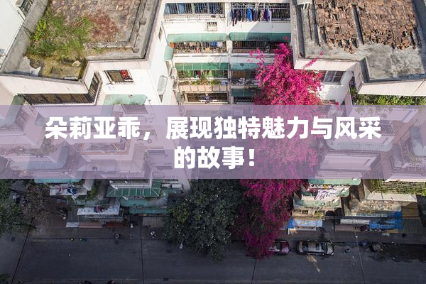 朵莉亚乖，展现独特魅力与风采的故事！