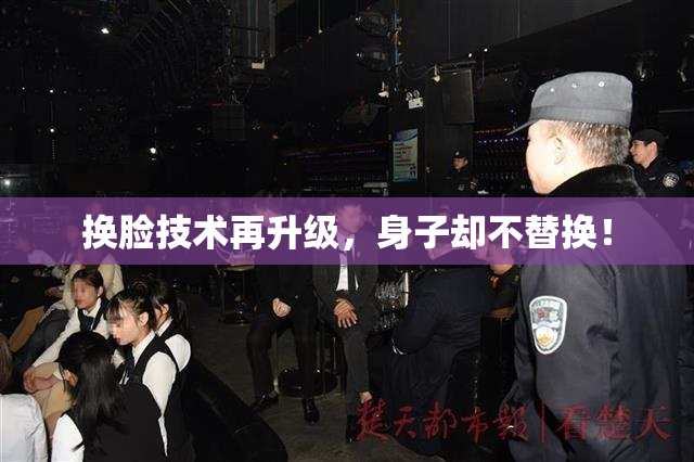 换脸技术再升级，身子却不替换！