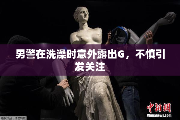 男警在洗澡时意外露出G，不慎引发关注