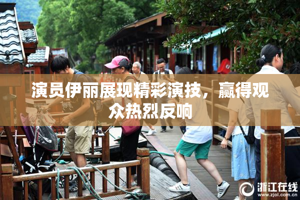 演员伊丽展现精彩演技，赢得观众热烈反响