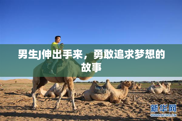男生J伸出手来，勇敢追求梦想的故事