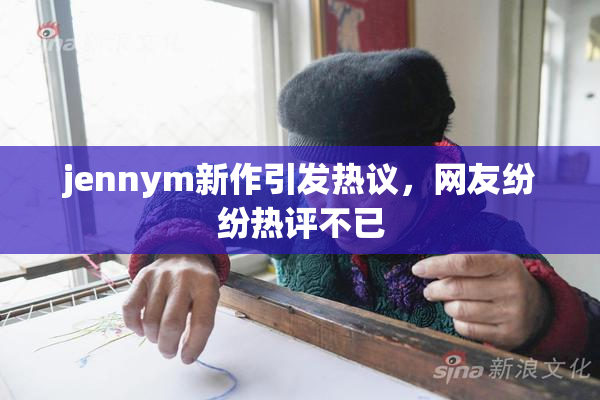 jennym新作引发热议，网友纷纷热评不已