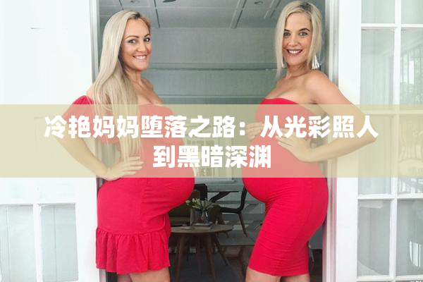 冷艳妈妈堕落之路：从光彩照人到黑暗深渊