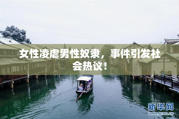 女性凌虐男性奴隶，事件引发社会热议！