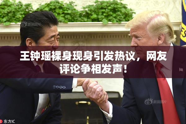 王钟瑶裸身现身引发热议，网友评论争相发声！