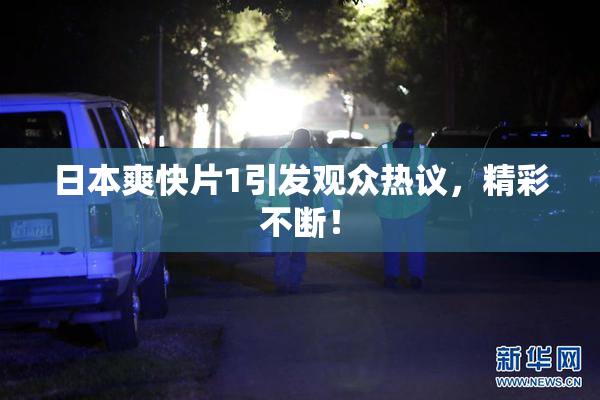 日本爽快片1引发观众热议，精彩不断！