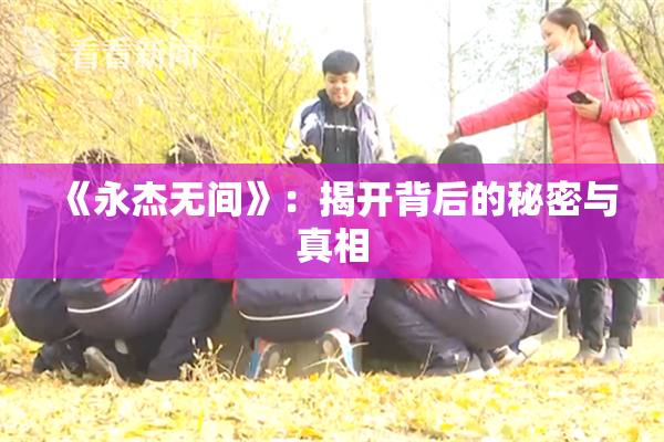 《永杰无间》：揭开背后的秘密与真相