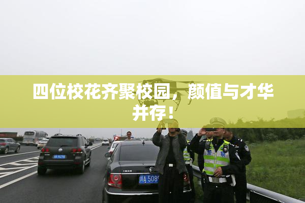 四位校花齐聚校园，颜值与才华并存！