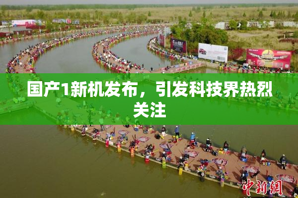 国产1新机发布，引发科技界热烈关注