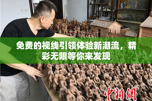 免费的视线引领体验新潮流，精彩无限等你来发现