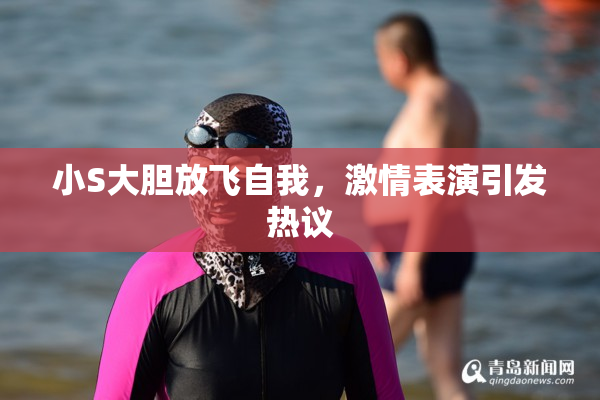小S大胆放飞自我，激情表演引发热议