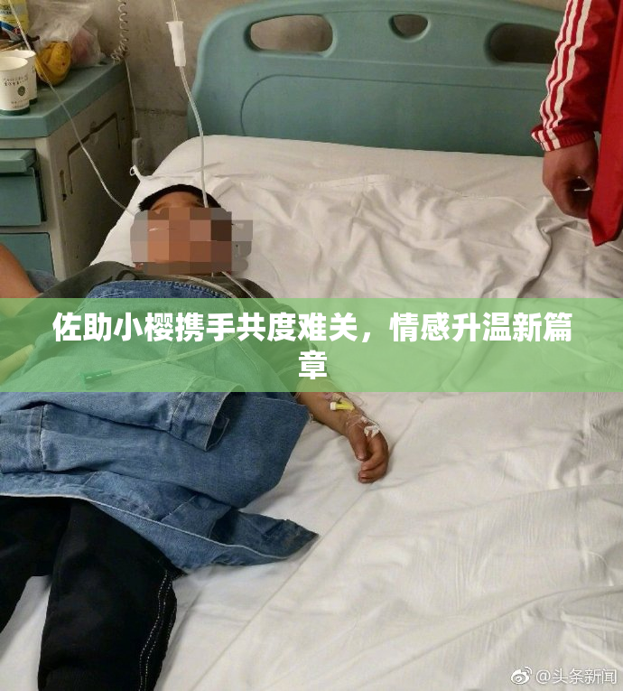 佐助小樱携手共度难关，情感升温新篇章