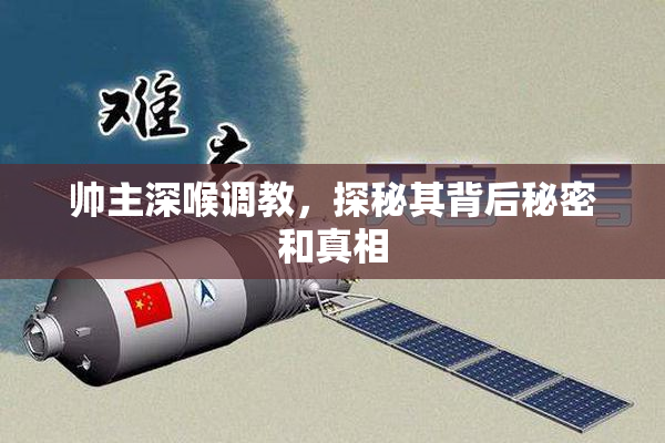 帅主深喉调教，探秘其背后秘密和真相
