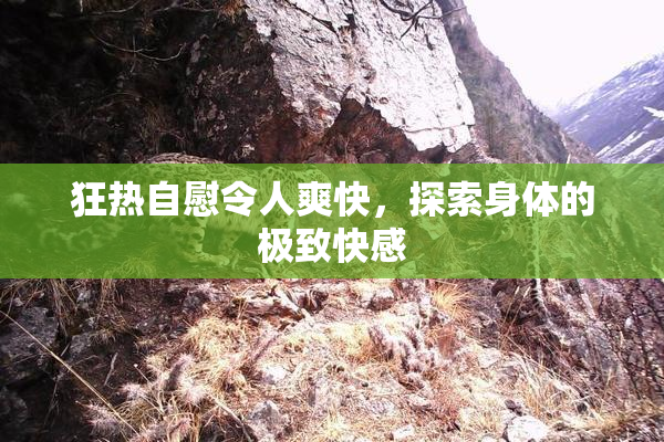 狂热自慰令人爽快，探索身体的极致快感