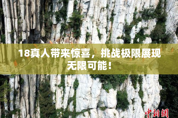 18真人带来惊喜，挑战极限展现无限可能！