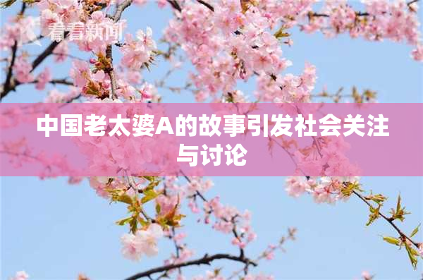 中国老太婆A的故事引发社会关注与讨论