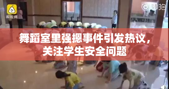 舞蹈室里强摁事件引发热议，关注学生安全问题