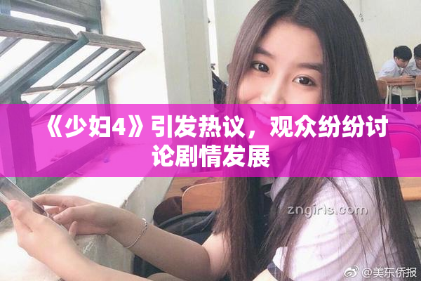 《少妇4》引发热议，观众纷纷讨论剧情发展