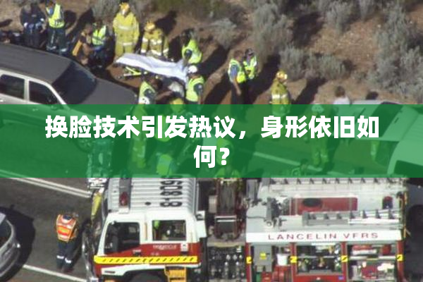 换脸技术引发热议，身形依旧如何？
