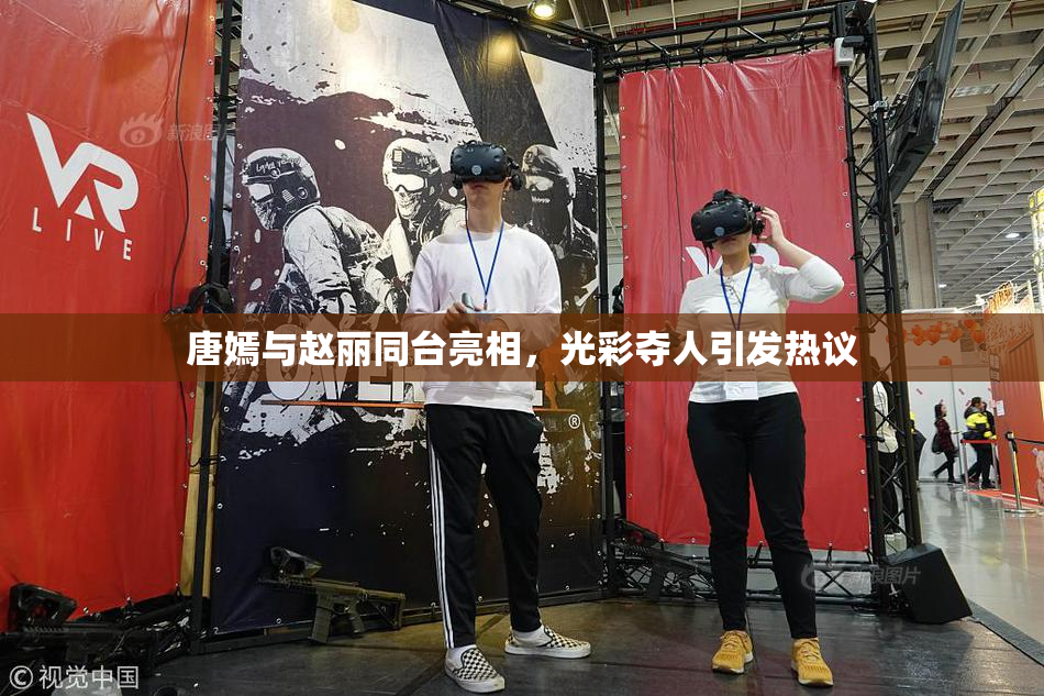 唐嫣与赵丽同台亮相，光彩夺人引发热议