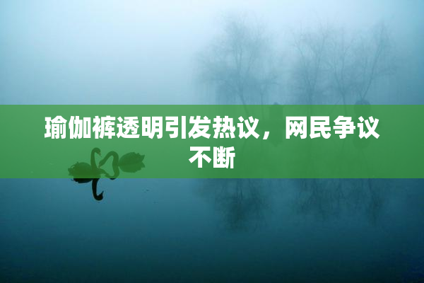 瑜伽裤透明引发热议，网民争议不断