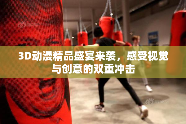 3D动漫精品盛宴来袭，感受视觉与创意的双重冲击