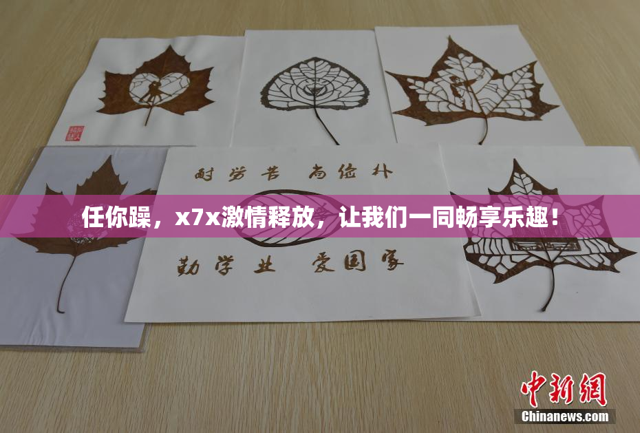 任你躁，x7x激情释放，让我们一同畅享乐趣！