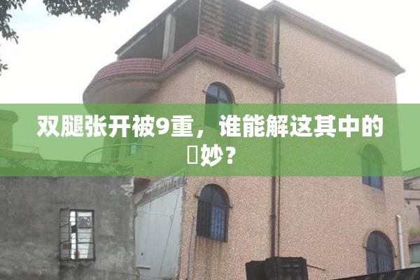 双腿张开被9重，谁能解这其中的奧妙？