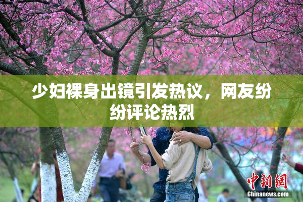 少妇裸身出镜引发热议，网友纷纷评论热烈